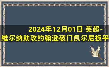 2024年12月01日 英超-维尔纳助攻约翰逊破门凯尔尼扳平后染红 热刺1-1富勒姆